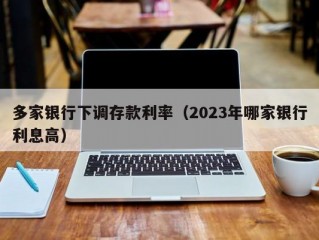 多家银行下调存款利率（2023年哪家银行利息高）