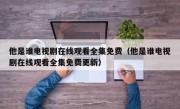 他是谁电视剧在线观看全集免费（他是谁电视剧在线观看全集免费更新）