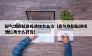 脚气烂脚趾缝痒溃烂怎么治（脚气烂脚趾缝痒溃烂用什么药膏）