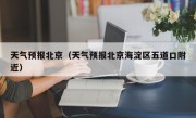 天气预报北京（天气预报北京海淀区五道口附近）
