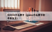 GUESS什么牌子（guess什么牌子的手表女士）