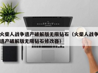 火柴人战争遗产破解版无限钻石（火柴人战争遗产破解版无限钻石修改器）