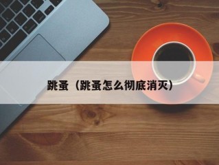 跳蚤（跳蚤怎么彻底消灭）