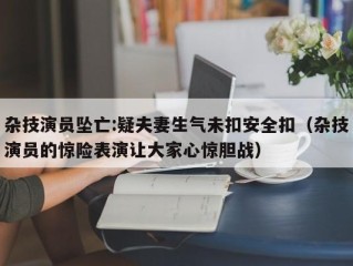 杂技演员坠亡:疑夫妻生气未扣安全扣（杂技演员的惊险表演让大家心惊胆战）