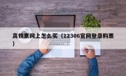 高铁票网上怎么买（12306官网登录购票）