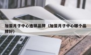 加盟月子中心连锁品牌（加盟月子中心哪个品牌好）