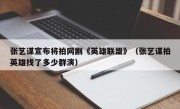 张艺谋宣布将拍网剧《英雄联盟》（张艺谋拍英雄找了多少群演）