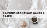 血小板高是怎么造成的怎样治疗（血小板高是怎么解决）