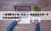 一般装修多少钱一平方（一般装修多少钱一平方米包括封窗嘛?）