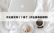 沙尘暴又双叒叕来了（沙尘暴来临视频）