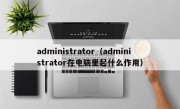 administrator（administrator在电脑里起什么作用）