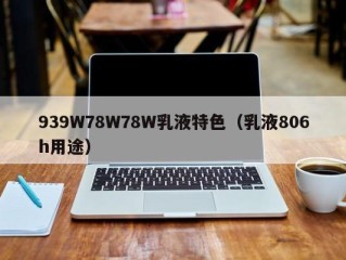 939W78W78W乳液特色（乳液806h用途）
