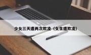 少女三天遭两次欺凌（女生遭欺凌）