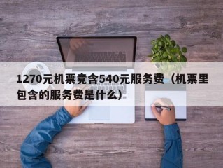 1270元机票竟含540元服务费（机票里包含的服务费是什么）