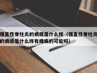 强直性脊柱炎的病症是什么样（强直性脊柱炎的病症是什么样有瘫痪的可能吗）