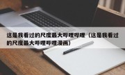 这是我看过的尺度最大哔哩哔哩（这是我看过的尺度最大哔哩哔哩漫画）