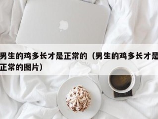 男生的鸡多长才是正常的（男生的鸡多长才是正常的图片）