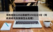 司机拒给120让路被罚150元记3分（司机拒绝出车安排怎么处理）