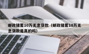 邮政储蓄10万无息贷款（邮政储蓄10万无息贷款是真的吗）