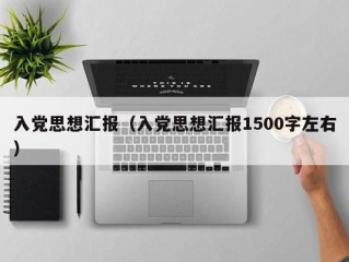 入党思想汇报（入党思想汇报1500字左右）