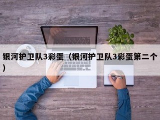 银河护卫队3彩蛋（银河护卫队3彩蛋第二个）