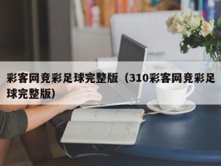 彩客网竞彩足球完整版（310彩客网竞彩足球完整版）