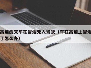 高速醒来车在冒烟无人驾驶（车在高速上冒烟了怎么办）