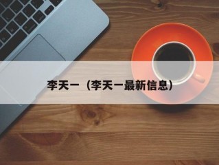 李天一（李天一最新信息）
