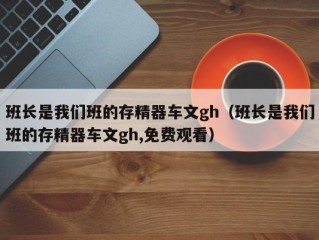班长是我们班的存精器车文gh（班长是我们班的存精器车文gh,免费观看）