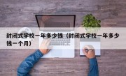 封闭式学校一年多少钱（封闭式学校一年多少钱一个月）