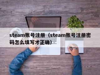 steam账号注册（steam账号注册密码怎么填写才正确）