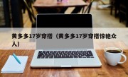 黄多多17岁穿搭（黄多多17岁穿搭惊艳众人）
