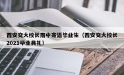 西安交大校长雨中寄语毕业生（西安交大校长2021毕业典礼）