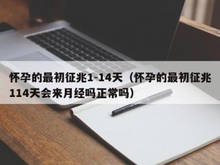 怀孕的最初征兆1-14天（怀孕的最初征兆114天会来月经吗正常吗）