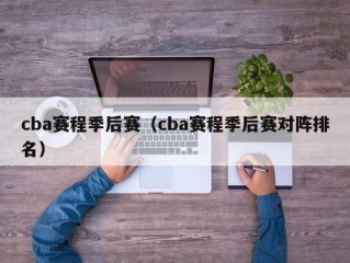 cba赛程季后赛（cba赛程季后赛对阵排名）