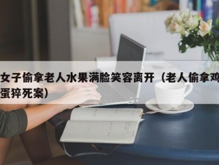 女子偷拿老人水果满脸笑容离开（老人偷拿鸡蛋猝死案）