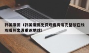 韩国漫画（韩国漫画免费观看高清完整版在线观看熊出没重返地球）