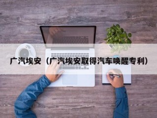 广汽埃安（广汽埃安取得汽车唤醒专利）