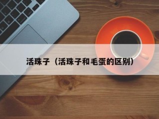 活珠子（活珠子和毛蛋的区别）