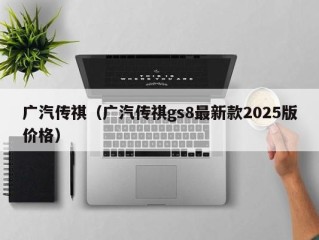 广汽传祺（广汽传祺gs8最新款2025版价格）