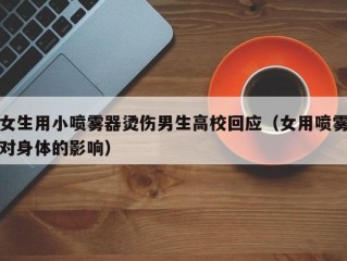 女生用小喷雾器烫伤男生高校回应（女用喷雾对身体的影响）