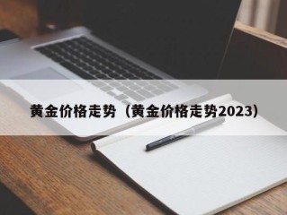黄金价格走势（黄金价格走势2023）