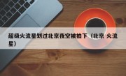 超级火流星划过北京夜空被拍下（北京 火流星）