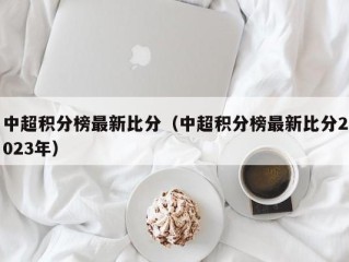 中超积分榜最新比分（中超积分榜最新比分2023年）