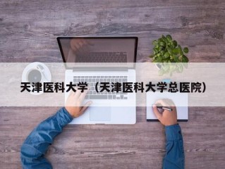 天津医科大学（天津医科大学总医院）