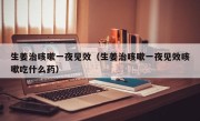 生姜治咳嗽一夜见效（生姜治咳嗽一夜见效咳嗽吃什么药）