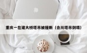 重庆一在建大桥塔吊被撞断（合川塔吊倒塌）