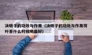 决明子的功效与作用（决明子的功效与作用荷叶茶什么时候喝最好）