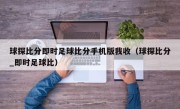 球探比分即时足球比分手机版我收（球探比分_即时足球比）
