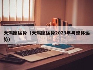 天蝎座运势（天蝎座运势2023年与整体运势）